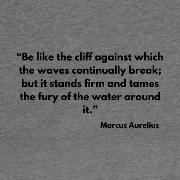 “Be like the cliff against which the waves continually break; but it stands firm and tames the fury of the water around it.” Marcus Aurelius by ReflectionEternal